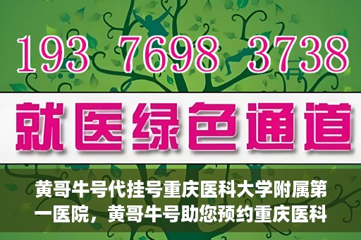 黄哥牛号代挂号重庆医科大学附属第一医院，黄哥牛号助您预约重庆医科大学附属第一医院挂号服务