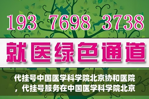 代挂号中国医学科学院北京协和医院，代挂号服务在中国医学科学院北京协和医院，便捷就医新选择