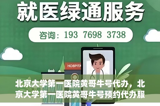 北京大学第一医院黄哥牛号代办，北京大学第一医院黄哥牛号预约代办服务攻略