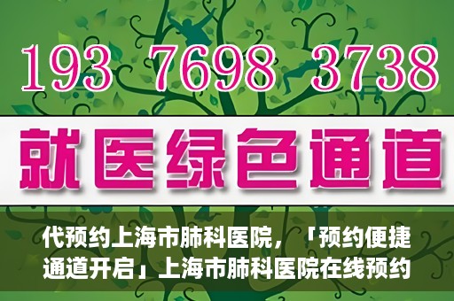 代预约上海市肺科医院，「预约便捷通道开启」上海市肺科医院在线预约服务启动
