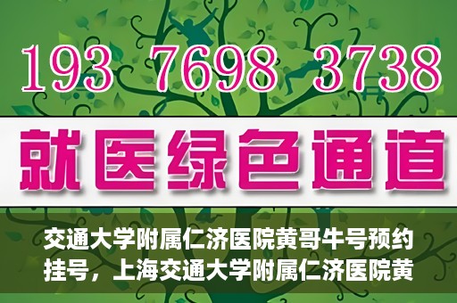 交通大学附属仁济医院黄哥牛号预约挂号，上海交通大学附属仁济医院黄哥牛号预约挂号攻略