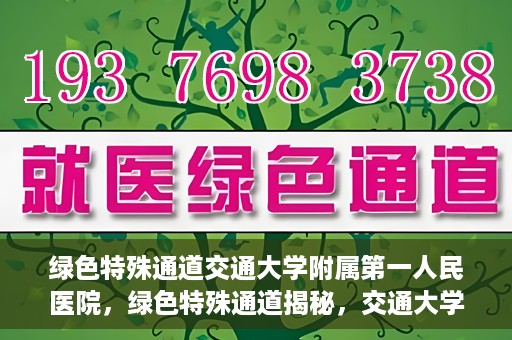 绿色特殊通道交通大学附属第一人民医院，绿色特殊通道揭秘，交通大学附属第一人民医院的卓越医疗之旅