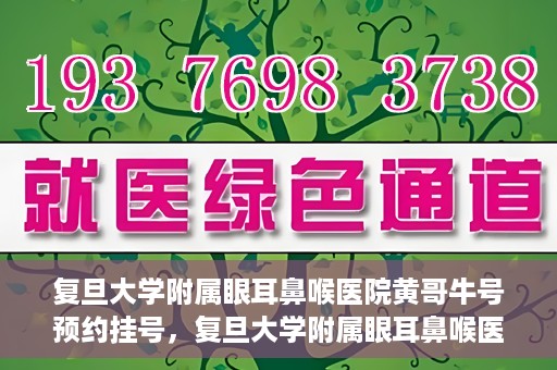 复旦大学附属眼耳鼻喉医院黄哥牛号预约挂号，复旦大学附属眼耳鼻喉医院黄哥牛号预约挂号攻略详解