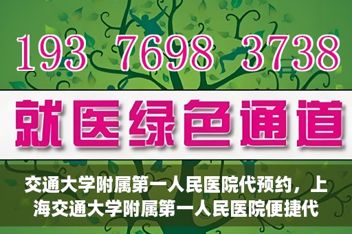 交通大学附属第一人民医院代预约，上海交通大学附属第一人民医院便捷代预约服务指南