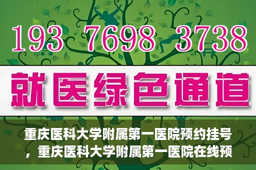 重庆医科大学附属第一医院预约挂号，重庆医科大学附属第一医院在线预约挂号攻略