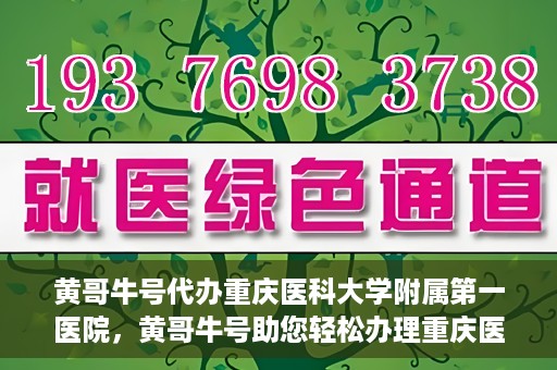黄哥牛号代办重庆医科大学附属第一医院，黄哥牛号助您轻松办理重庆医科大学附属第一医院事务。