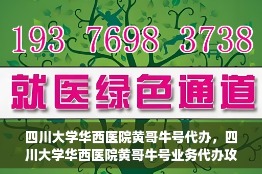 四川大学华西医院黄哥牛号代办，四川大学华西医院黄哥牛号业务代办攻略