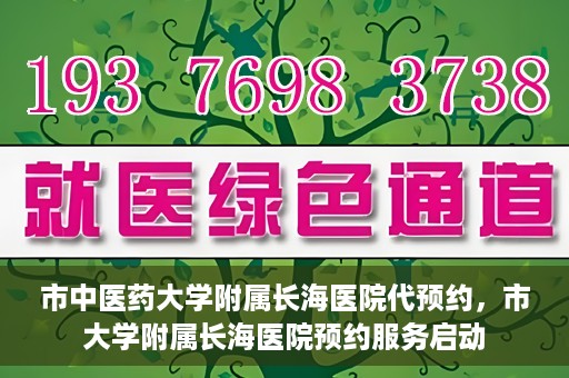 市中医药大学附属长海医院代预约，市大学附属长海医院预约服务启动
