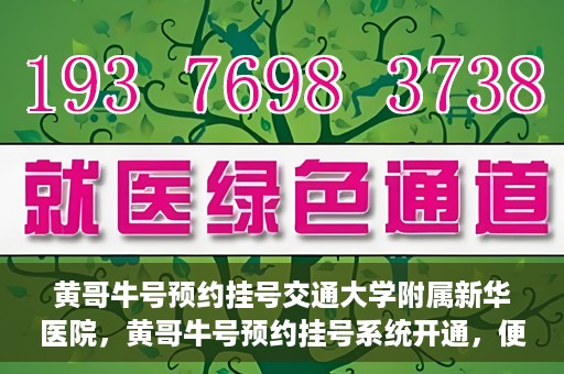 黄哥牛号预约挂号交通大学附属新华医院，黄哥牛号预约挂号系统开通，便捷访问交通大学附属新华医院