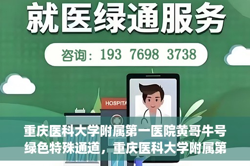 重庆医科大学附属第一医院黄哥牛号绿色特殊通道，重庆医科大学附属第一医院黄哥牛号绿色特殊通道，就医新选择