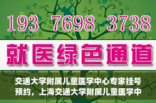 交通大学附属儿童医学中心专家挂号预约，上海交通大学附属儿童医学中心专家挂号预约指南