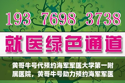 黄哥牛号代预约海军军医大学第一附属医院，黄哥牛号助力预约海军军医大学第一附属医院名额