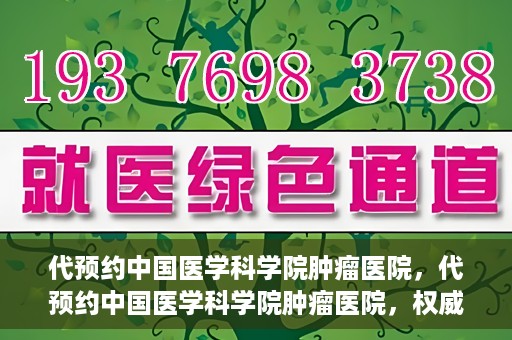 代预约中国医学科学院肿瘤医院，代预约中国医学科学院肿瘤医院，权威医疗资源的便捷通道