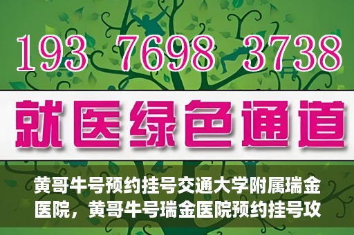黄哥牛号预约挂号交通大学附属瑞金医院，黄哥牛号瑞金医院预约挂号攻略，交通大学附属瑞金医院挂号指南