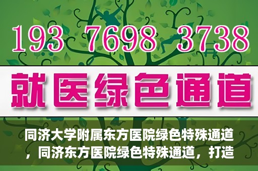 同济大学附属东方医院绿色特殊通道，同济东方医院绿色特殊通道，打造健康之路的新篇章
