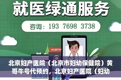 北京妇产医院（北京市妇幼保健院）黄哥牛号代预约，北京妇产医院（妇幼保健院）黄哥牛号预约挂号攻略
