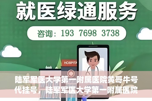 陆军军医大学第一附属医院黄哥牛号代挂号，陆军军医大学第一附属医院黄哥牛号助您轻松挂号就医