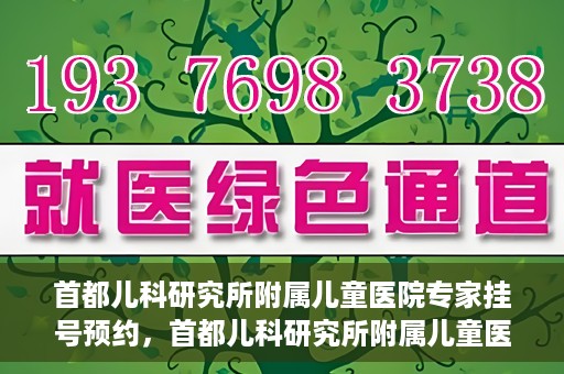 首都儿科研究所附属儿童医院专家挂号预约，首都儿科研究所附属儿童医院专家挂号预约指南