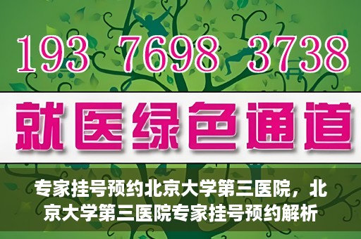 专家挂号预约北京大学第三医院，北京大学第三医院专家挂号预约解析