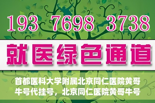 首都医科大学附属北京同仁医院黄哥牛号代挂号，北京同仁医院黄哥牛号代挂号服务解析