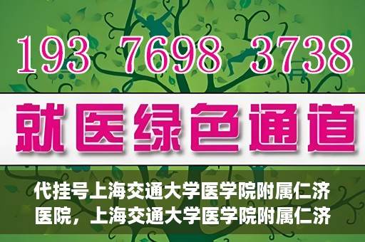 代挂号上海交通大学医学院附属仁济医院，上海交通大学医学院附属仁济医院代挂号服务详解