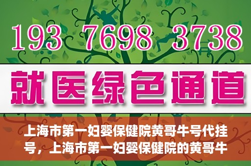 上海市第一妇婴保健院黄哥牛号代挂号，上海市第一妇婴保健院的黄哥牛号代挂号服务解析