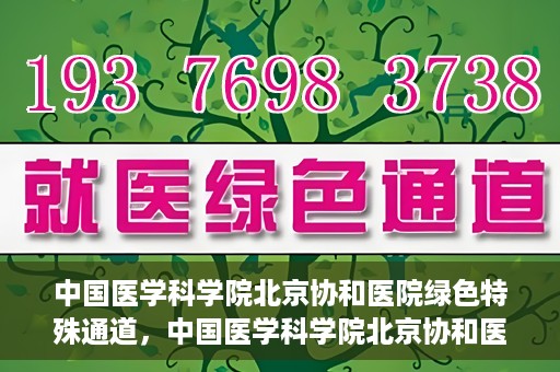 中国医学科学院北京协和医院绿色特殊通道，中国医学科学院北京协和医院，绿色特殊通道开启健康之门