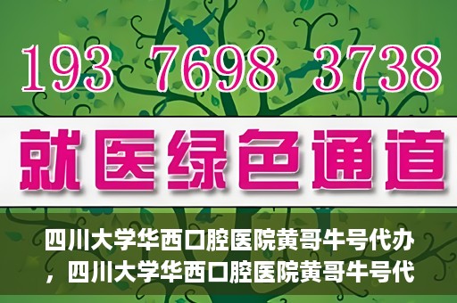 四川大学华西口腔医院黄哥牛号代办，四川大学华西口腔医院黄哥牛号代办，专业信赖之选