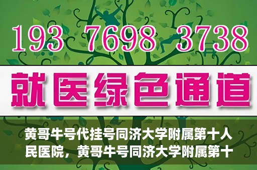 黄哥牛号代挂号同济大学附属第十人民医院，黄哥牛号同济大学附属第十人民医院代挂号服务解析