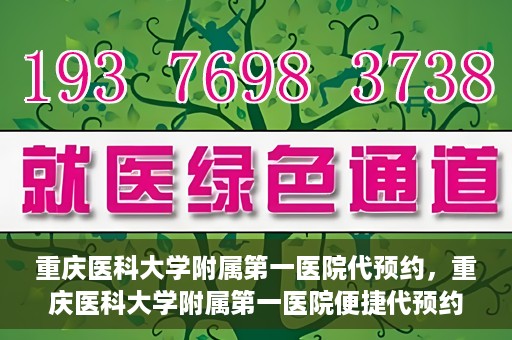 重庆医科大学附属第一医院代预约，重庆医科大学附属第一医院便捷代预约服务