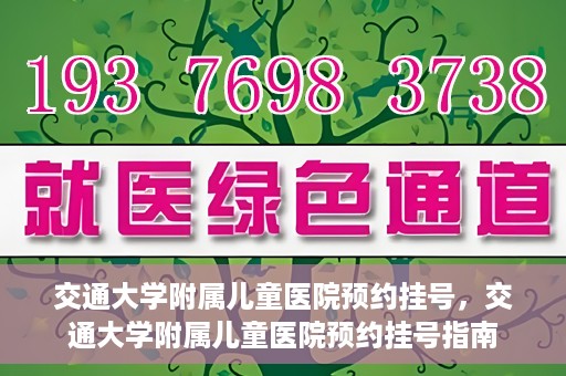 交通大学附属儿童医院预约挂号，交通大学附属儿童医院预约挂号指南