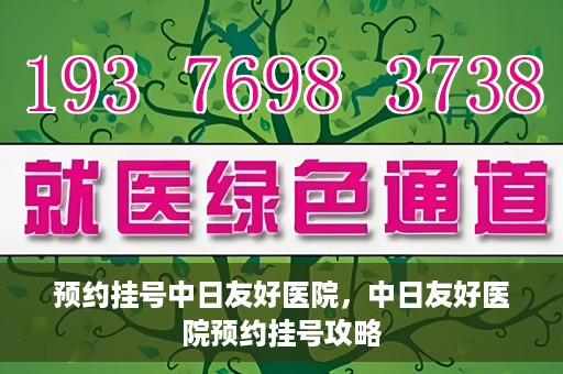 预约挂号中日友好医院，中日友好医院预约挂号攻略