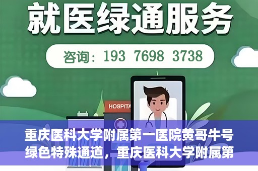 重庆医科大学附属第一医院黄哥牛号绿色特殊通道，重庆医科大学附属第一医院黄哥牛号绿色特殊通道，就医新选择
