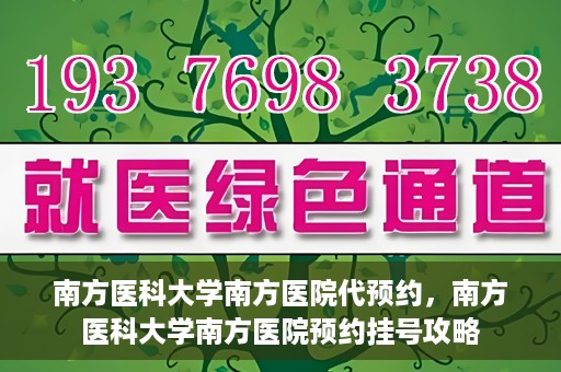 南方医科大学南方医院代预约，南方医科大学南方医院预约挂号攻略