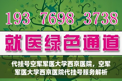 代挂号空军军医大学西京医院，空军军医大学西京医院代挂号服务解析