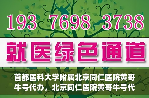 首都医科大学附属北京同仁医院黄哥牛号代办，北京同仁医院黄哥牛号代办，专业信赖的医疗服务新探