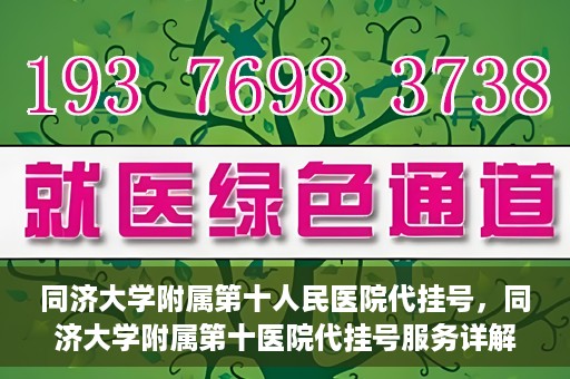 同济大学附属第十人民医院代挂号，同济大学附属第十医院代挂号服务详解