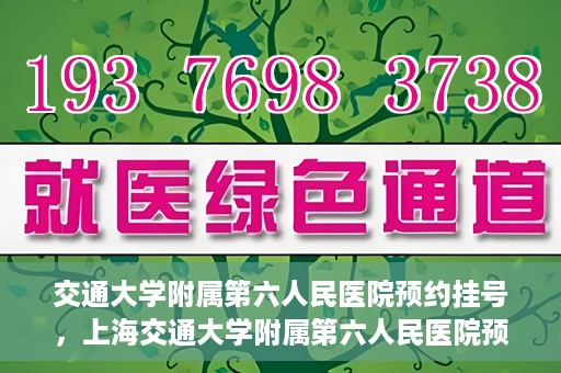 交通大学附属第六人民医院预约挂号，上海交通大学附属第六人民医院预约挂号指南