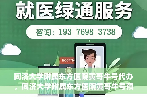 同济大学附属东方医院黄哥牛号代办，同济大学附属东方医院黄哥牛号预约代办攻略