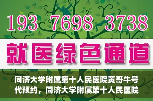 同济大学附属第十人民医院黄哥牛号代预约，同济大学附属第十人民医院黄哥牛号预约服务启动
