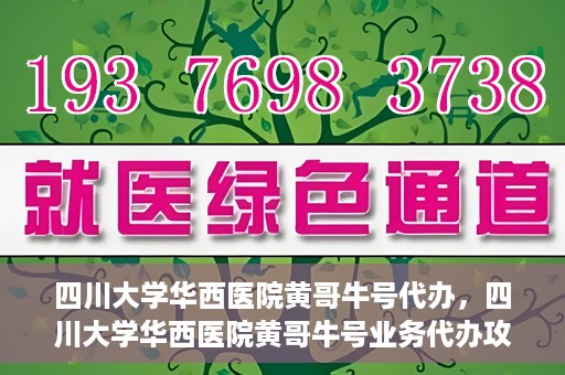 四川大学华西医院黄哥牛号代办，四川大学华西医院黄哥牛号业务代办攻略