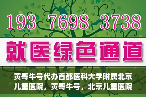 黄哥牛号代办首都医科大学附属北京儿童医院，黄哥牛号，北京儿童医院代办服务详解