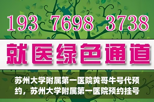 苏州大学附属第一医院黄哥牛号代预约，苏州大学附属第一医院预约挂号新动向，黄哥牛号代预约服务亮相