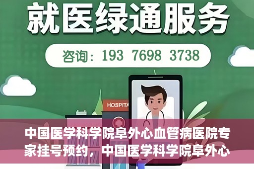 中国医学科学院阜外心血管病医院专家挂号预约，中国医学科学院阜外心血管病医院专家挂号预约攻略解析