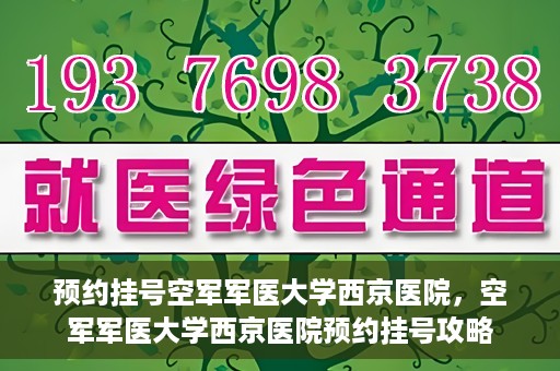 预约挂号空军军医大学西京医院，空军军医大学西京医院预约挂号攻略