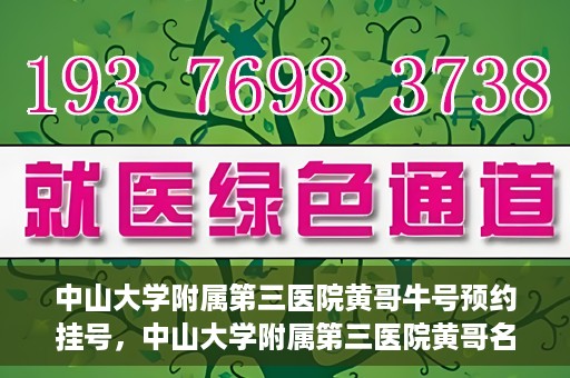 中山大学附属第三医院黄哥牛号预约挂号，中山大学附属第三医院黄哥名医牛号预约挂号攻略