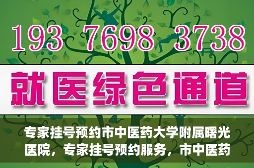 专家挂号预约市中医药大学附属曙光医院，专家挂号预约服务，市中医药大学附属曙光医院开通便捷通道