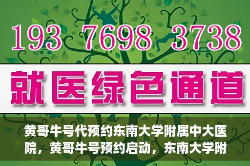 黄哥牛号代预约东南大学附属中大医院，黄哥牛号预约启动，东南大学附属中大医院火热预约中