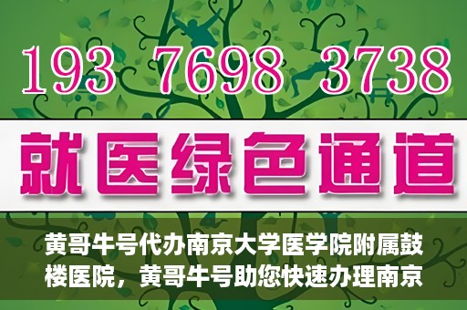 黄哥牛号代办南京大学医学院附属鼓楼医院，黄哥牛号助您快速办理南京大学医学院附属鼓楼医院事务