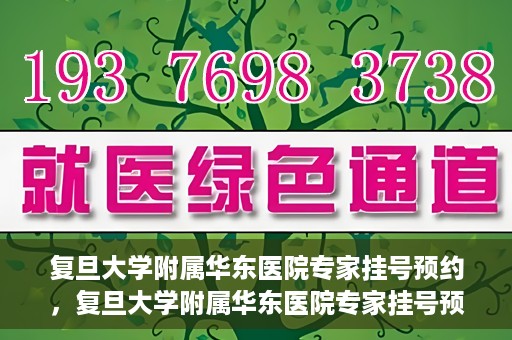 复旦大学附属华东医院专家挂号预约，复旦大学附属华东医院专家挂号预约攻略解析
